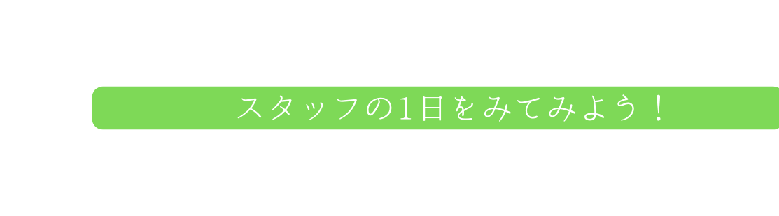 スタッフの1日をみてみよう